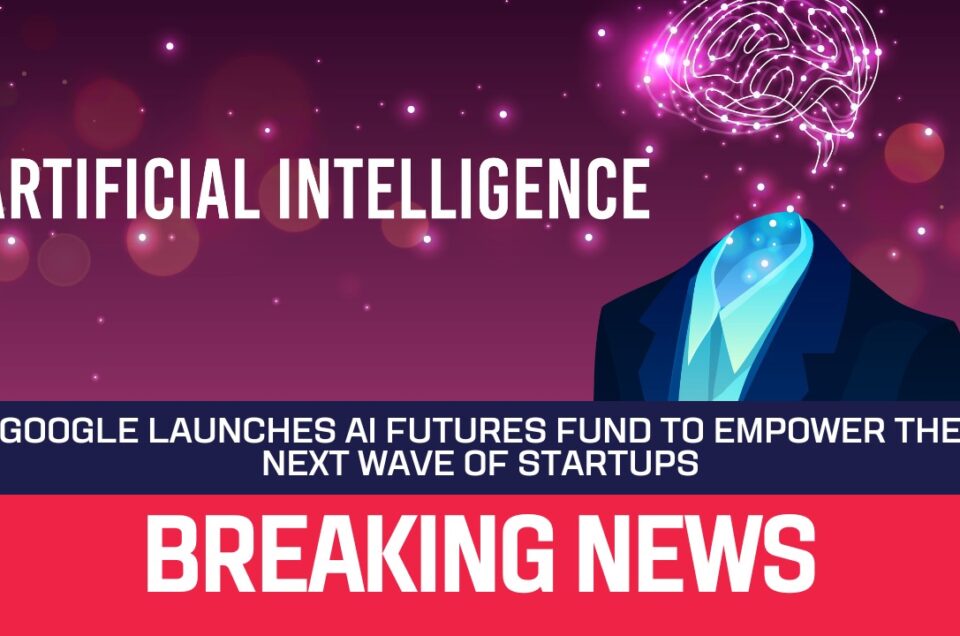 Google Launches AI Futures Fund to Empower the Next Wave of Startups